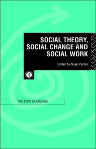 Title: Social Theory, Social Change and Social Work / Edition 1, Author: Nigel Parton