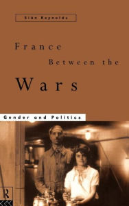 Title: France Between the Wars: Gender and Politics / Edition 1, Author: Sian Reynolds