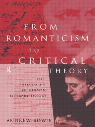 Title: From Romanticism to Critical Theory: The Philosophy of German Literary Theory / Edition 1, Author: Andrew Bowie