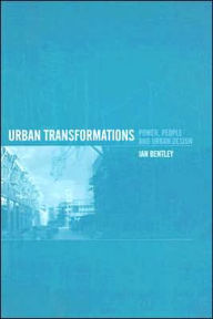 Title: Urban Transformations: Power, People and Urban Design / Edition 1, Author: Ian Bentley