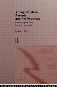 Title: Young Children, Parents and Professionals: Enhancing the links in early childhood, Author: Margaret Henry