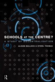 Title: Schools at the Centre: A Study of Decentralisation, Author: Alison Bullock