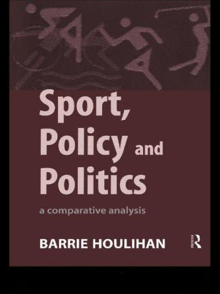 Sport, Policy and Politics: A Comparative Analysis / Edition 1