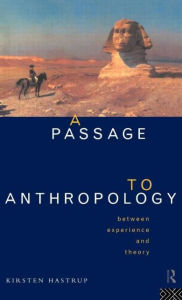 Title: A Passage to Anthropology: Between Experience and Theory / Edition 1, Author: Kirsten Hastrup