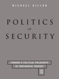 Title: Politics of Security: Towards a Political Phiosophy of Continental Thought / Edition 1, Author: Michael Dillon