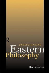 Title: Understanding Eastern Philosophy / Edition 1, Author: Ray Billington