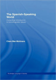 Title: The Spanish-Speaking World: A Practical Introduction to Sociolinguistic Issues / Edition 1, Author: Clare Mar-Molinero