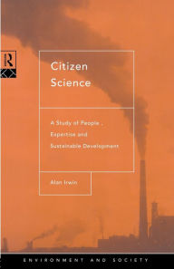 Title: Citizen Science: A Study of People, Expertise and Sustainable Development / Edition 1, Author: Alan Irwin