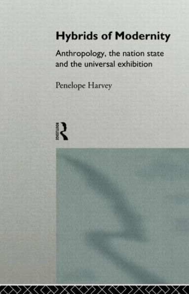 Hybrids of Modernity: Anthropology, the Nation State and the Universal Exhibition / Edition 1