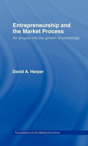 Title: Entrepreneurship and the Market Process: An Enquiry into the Growth of Knowledge / Edition 1, Author: David A Harper