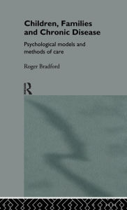 Title: Children, Families and Chronic Disease: Psychological Models of Care / Edition 1, Author: Roger Bradford