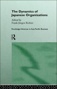 Title: The Dynamics of Japanese Organizations / Edition 1, Author: Franz-Jurgen Richter