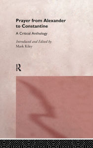 Title: Prayer From Alexander To Constantine: A Critical Anthology / Edition 1, Author: Mark Kiley