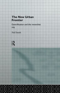 Title: The New Urban Frontier: Gentrification and the Revanchist City / Edition 1, Author: Neil Smith