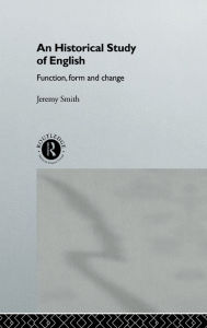 Title: An Historical Study of English: Function, Form and Change / Edition 1, Author: Jeremy Smith