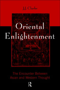 Title: Oriental Enlightenment: The Encounter Between Asian and Western Thought / Edition 1, Author: J.J. Clarke