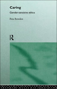 Title: Caring: Gender-Sensitive Ethics / Edition 1, Author: Peta Bowden