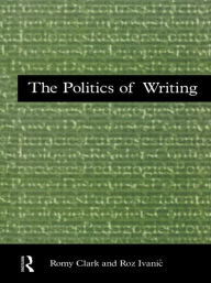 Title: The Politics of Writing / Edition 1, Author: Romy Clark