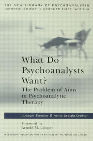 Title: What Do Psychoanalysts Want?: The Problem of Aims in Psychoanalytic Therapy, Author: Anna Ursula Dreher