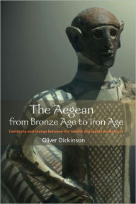 Title: The Aegean from Bronze Age to Iron Age: Continuity and Change Between the Twelfth and Eighth Centuries BC / Edition 1, Author: Oliver Dickinson