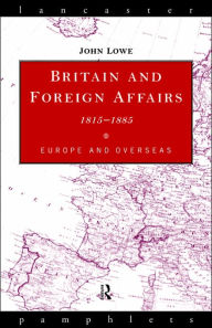 Title: Britain and Foreign Affairs 1815-1885: Europe and Overseas, Author: John Lowe