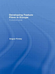 Title: Developing Feature Films in Europe: A Practical Guide / Edition 1, Author: Angus Finney