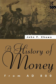 Title: A History of Money: From AD 800 / Edition 1, Author: John F Chown