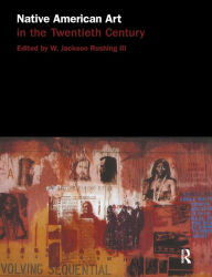 Title: Native American Art in the Twentieth Century: Makers, Meanings, Histories / Edition 1, Author: W. Jackson Rushing III