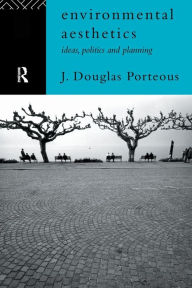 Title: Environmental Aesthetics: Ideas, Politics and Planning / Edition 1, Author: J. Douglas Porteous