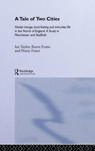 Title: A Tale Of Two Cities: Global Change, Local Feeling and Everday Life in the North of England, Author: Karen Evans