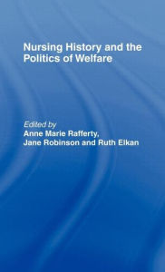 Title: Nursing History and the Politics of Welfare / Edition 1, Author: Ann Marie Rafferty