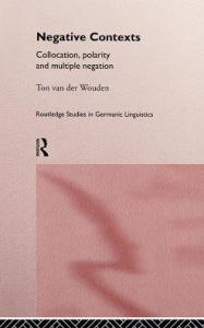 Title: Negative Contexts: Collocation, Polarity and Multiple Negation / Edition 1, Author: Ton van der Wouden