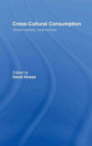 Title: Cross-Cultural Consumption: Global Markets, Local Realities, Author: David Howes