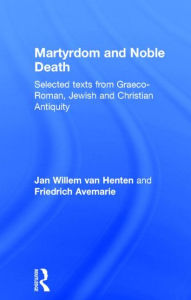 Title: Martyrdom and Noble Death: Selected Texts from Graeco-Roman, Jewish and Christian Antiquity / Edition 1, Author: Friedrich Avemarie