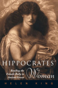 Title: Hippocrates' Woman: Reading the Female Body in Ancient Greece / Edition 1, Author: Helen King
