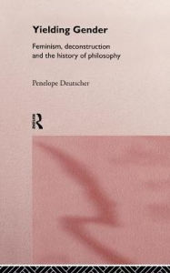 Title: Yielding Gender: Feminism, Deconstruction and the History of Philosophy, Author: Penelope Deutscher