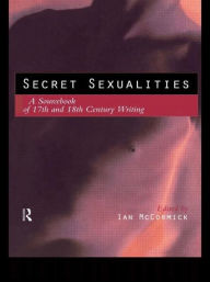 Title: Secret Sexualities: A Sourcebook of 17th and 18th Century Writing / Edition 1, Author: Ian McCormick