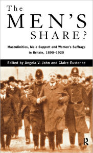 Title: The Men's Share?: Masculinities, Male Support and Women's Suffrage in Britain, 1890-1920, Author: Claire Eustance