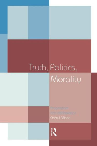 Truth, Politics, Morality: Pragmatism and Deliberation / Edition 1