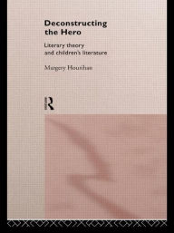 Title: Deconstructing the Hero: Literary Theory and Children's Literature / Edition 1, Author: Margery Hourihan