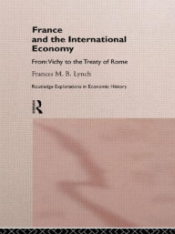 Title: France and the International Economy: From Vichy to the Treaty of Rome / Edition 1, Author: Frances Lynch