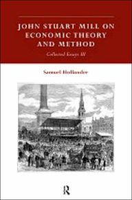 Title: John Stuart Mill on Economic Theory and Method: Collected Essays III / Edition 1, Author: Samuel Hollander