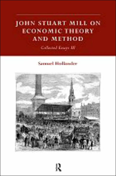John Stuart Mill on Economic Theory and Method: Collected Essays III / Edition 1