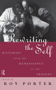 Title: Rewriting the Self: Histories from the Middle Ages to the Present, Author: Roy Porter