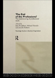 Title: The End of the Professions?: The Restructuring of Professional Work / Edition 1, Author: Jane Broadbent