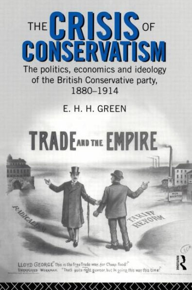 The Crisis of Conservatism: The Politics, Economics and Ideology of the Conservative Party, 1880-1914 / Edition 1