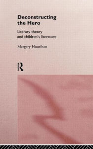 Title: Deconstructing the Hero: Literary Theory and Children's Literature / Edition 1, Author: Margery Hourihan