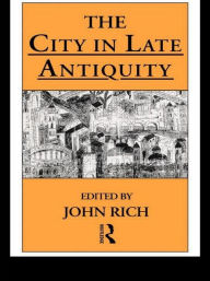 Title: The City in Late Antiquity / Edition 1, Author: Dr John Rich