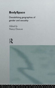 Title: BodySpace: Destabilising Geographies of Gender and Sexuality / Edition 1, Author: Nancy Duncan