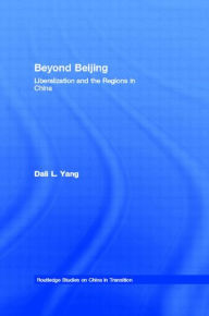 Title: Beyond Beijing: Liberalization and the Regions in China / Edition 1, Author: Dali L. Yang